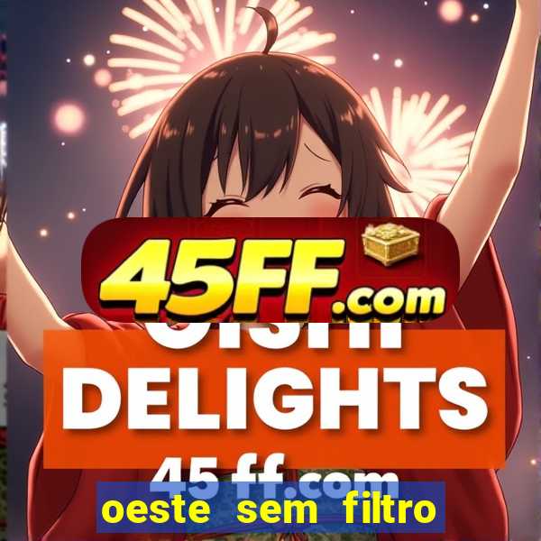oeste sem filtro hoje ao vivo